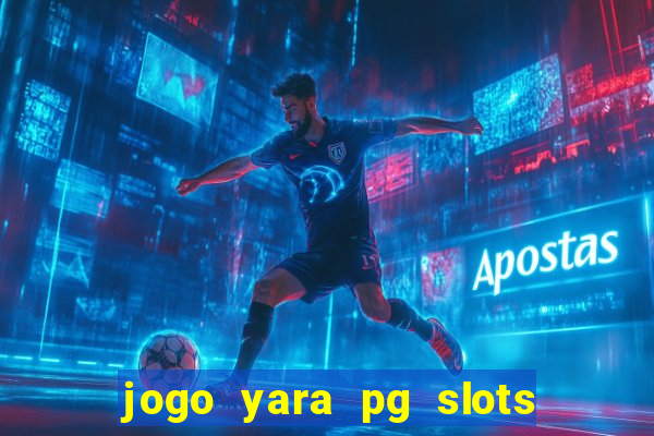 jogo yara pg slots paga mesmo